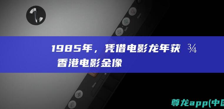 1985年，凭借电影龙年获得香港电影金像